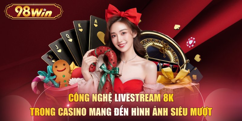 Công nghệ livestream 8K trong Casino mang đến hình ảnh siêu mượt 