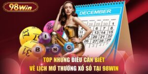 Top Những Điều Cần Biết Về Lịch Mở Thưởng Xổ Số Tại 98WIN